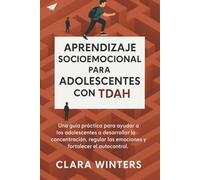 APRENDIZAJE SOCIOEMOCIONAL PARA ADOLESCENTES CON TDAH: Una guía práctica para ayudar a los adolescentes a desarrollar la concentración, regular las emociones y fortalecer el autocontrol