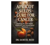 Apricot Seeds Cure for Cancer: Exploring the Truth Behind Vitamin B17 and Natural Cancer Treatment