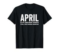 April Is My Birthday Month Yes The Whole Month Funny Bday Maglietta