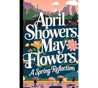 April Showers, May Flowers: A Spring Reflection: Funny Gift Notebook Journal, Gift For Co-workers, Friends and Family, 120 Pages