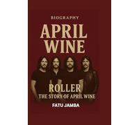 APRIL WINE BIOGRAPHY: Roller: The Story of April Wine