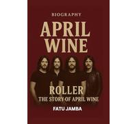 APRIL WINE BIOGRAPHY: Roller: The Story of April Wine