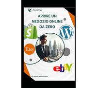 APRIRE UN NEGOZIO ONLINE DA ZERO: Tutto quello che serve per aprire il tuo business e guadagnare online