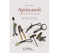 Apriscatole: Storia di un attrezzo da cucina. Dalla collezione "Carlo Grandi" del Museo del Pomodoro di Parma