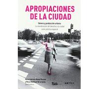 Apropiaciones De La Ciudad: Género y producción urbana La reivindicación del