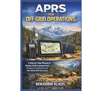 APRS for Off-Grid Operations: A Step-by-Step Manual for Amateur Radio Communication, Emergency Coordination, and Real-World APRS Data Sharing