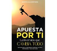 Apuesta por ti: La inversión que cambia todo: Un Plan para el Crecimiento Personal, el Éxito Profesional y una Vida Plena