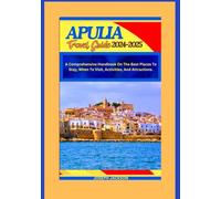 APULIA TRAVEL GUIDE 2024-2025: A Comprehensive Handbook on the best places to stay, when to visit, activities, and attractions.