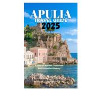 APULIA TRAVEL GUIDE 2025: A land of Ancient Traditions and Unspoiled Beauty