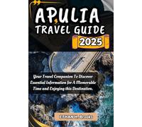 APULIA TRAVEL GUIDE 2025: Your Travel Companion To Discover Essential Information for A Memorable Time and Enjoying this Destination.