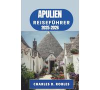 APULIEN REISEFÜHRER 2025-2026: Reisen durch sonnenbeschienene Dörfer, an antike Küsten und ins Herz Süditaliens