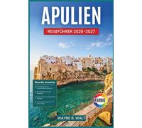 Apulien Reiseführer 2026-2027: Reiserouten durch weißgetünchte Dörfer, Meereshöhlen, barocke Straßen, Maserien und das Küstenleben vom Gargano bis Salento