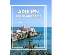 APULIEN REISEFÜHRER 2026: Ihr ultimativer Begleiter und Insidertipps für eine authentische Reise durch Italiens sonnenverwöhnte Südregion