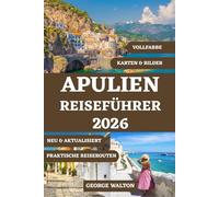APULIEN REISEFÜHRER 2026 (VOLLFARBE): Ihr umfassender Begleiter zu weißen Städten, Ausflügen ans Meer, lokaler Küche, versteckten Dörfern, Roadtrips und Expertentipps für jede Jahreszeit