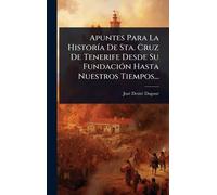 Apuntes Para La HistorÃ-a De Sta. Cruz De Tenerife Desde Su FundaciÃ3n Hasta Nuestros Tiempos...