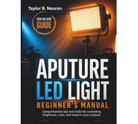 Aputure LED Light Beginner’s Manual: Comprehensive tips and tricks for controlling brightness, color, and mood in your projects