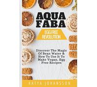Aquafaba: Egg Free Revolution: Discover The Magic Of Bean Water & How To Use It To Make Vegan, Egg Free Recipes