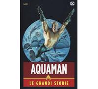 Aquaman. Le grandi storie