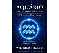 AQUÁRIO: COMPREENDER SEU FUNCIONAMENTO PROFUNDO PARA VIVER RELAÇÕES JUSTAS E ALINHADAS: O signo como você nunca leu