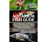 AQUARIUM FISH GUIDE: From Beginner to Expert: Mastering Fish Care, Tank Design, and Aquarium Troubleshooting.