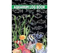 Aquarium Log Book: Fish Tank Care & Aquarium Maintenance Notebook & Home Fish Keeping Log for Recording Water Testing, Changes & Overall Fish.