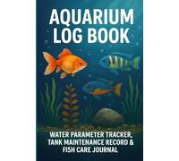 Aquarium Log Book for Fish Keepers | Water Parameter Tracker, Tank Maintenance Record & Fish Care Journal (6x9, 120 Pages): Perfect Aquarium ... Ammonia, Nitrate, and Feeding Schedule