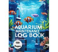Aquarium Maintenance Log Book: A Complete Record-Keeping Journal for Fish Tank Care & Water Testing: Track Water Parameters, Cleaning Schedules, Fish Health & Equipment Maintenance