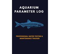 Aquarium Parameter Log: Weekly Water Parameter Tracker and Maintenance Journal for Freshwater, Saltwater and Reef Tank Owners