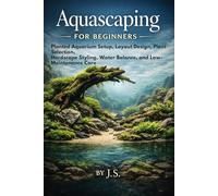 Aquascaping for Beginners: Planted Aquarium Setup, Layout Design, Plant Selection, Hardscape Styling, Water Balance, and Low-Maintenance Care