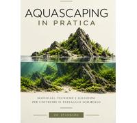 AQUASCAPING IN PRATICA: Materiali, tecniche e soluzioni per costruire il paesaggio sommerso: Materiali, tecniche e soluzioni per costruire il paesaggio sommerso - Ed. Standard