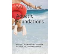 Aquatic Foundations: A Parent's Guide to Water Confidence for Babies and Toddlers (0-4 Years)