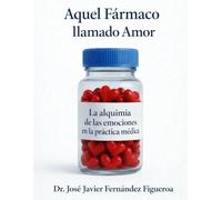 AQUEL FÁRMACO LLAMADO AMOR:: LA ALQUIMIA DE LAS EMOCIONES EN LA PRÁCTICA MéDICA