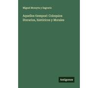 Aquellos tiempos!: Coloquios literarios, históricos y Morales