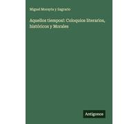 Aquellos tiempos!: Coloquios literarios, históricos y Morales