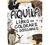 Aquila - Libro da Colorare e Disegnare per Bambini 3-8 Anni: Divertiti a colorare le Aquile ed a disegnare uccelli rapaci con queste fantastiche ... collezionabili per bambini dai 3 anni in su