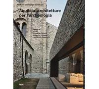 Aquileia: architetture per l'archeologia. Ediz. a colori