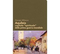 Aquileia capitale «spirituale» della prima guerra mondiale