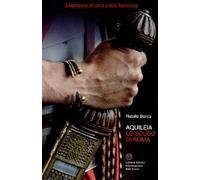 Aquileia. Lo scudo di Roma. L'epopea di una città fortezza