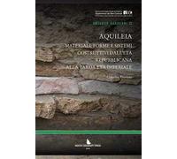 Aquileia. Materiali, forme e sistemi costruttivi dall'età repubblicana alla tarda età imperiale