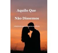 Aquilo Que Não Dissemos: A história do amor que esperou em silêncio