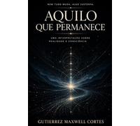 Aquilo Que Permanece: Uma Interpretação Sobre Realidade e Consciência