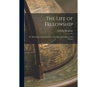 Arabella M Jame The Life of Fellowship; or, Meditations on the First (Tascabile)