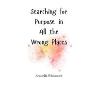 Arabella Whitmor Searching for Purpose in All the Wrong Place (Copertina rigida)