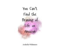 Arabella Whitmore You Can't Find the Meaning of Life on Amazon (Tascabile)