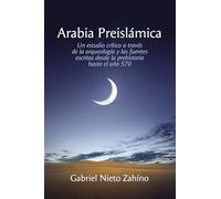 Arabia Preislámica: Un Estudio Crítico a Través de la Arqueología Y Las Fuentes Escritas Desde La Prehistoria Hasta El Año 570