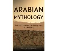 Arabian Mythology: The Epic Tales of the Pre Islamic Mythology