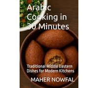 Arabic Cooking in 30 Minutes: Traditional Middle Eastern Dishes for Modern Kitchens
