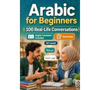 Arabic for Beginners A1: 100 Real-Life Conversations: Everyday Dialogues for Arabic, Greetings, Food, Shopping, Travel, Work, English Translation, Vocabulary and Exercises for Students and Adults