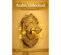 Arabic Unlocked: Master the Alphabet and Pronunciation: A Step-by-Step Beginner’s Guide to Reading, Writing, and Pronouncing Modern Standard Arabic