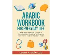 Arabic Workbook for Everyday Life: A 14-Week Beginner’s Guide to Conversations, Reading, Writing, and Grammar in Modern Standard Arabic